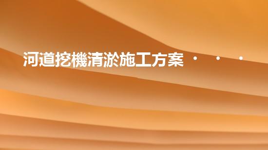河道挖機清淤施工方案？這樣做才有效！